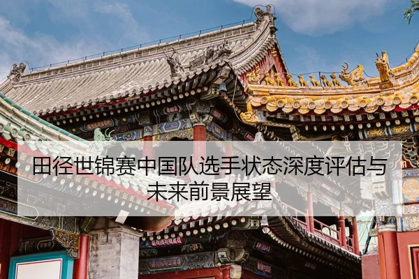 田径世锦赛中国队选手状态深度评估与未来前景展望
