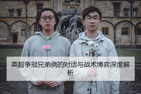 英超争冠兄弟俩的对话与战术博弈深度解析